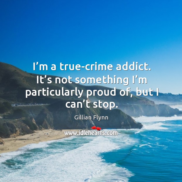 I’m a true-crime addict. It’s not something I’m particularly proud of, but I can’t stop. Crime Quotes Image