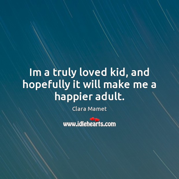 Im a truly loved kid, and hopefully it will make me a happier adult. Image