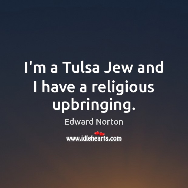 I’m a Tulsa Jew and I have a religious upbringing. Edward Norton Picture Quote