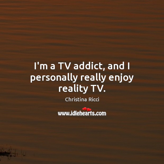I’m a TV addict, and I personally really enjoy reality TV. Christina Ricci Picture Quote