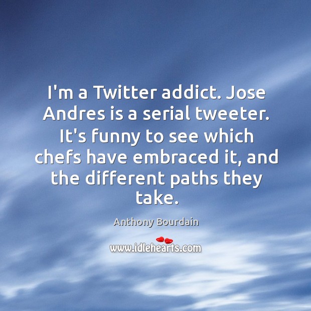I’m a Twitter addict. Jose Andres is a serial tweeter. It’s funny Image