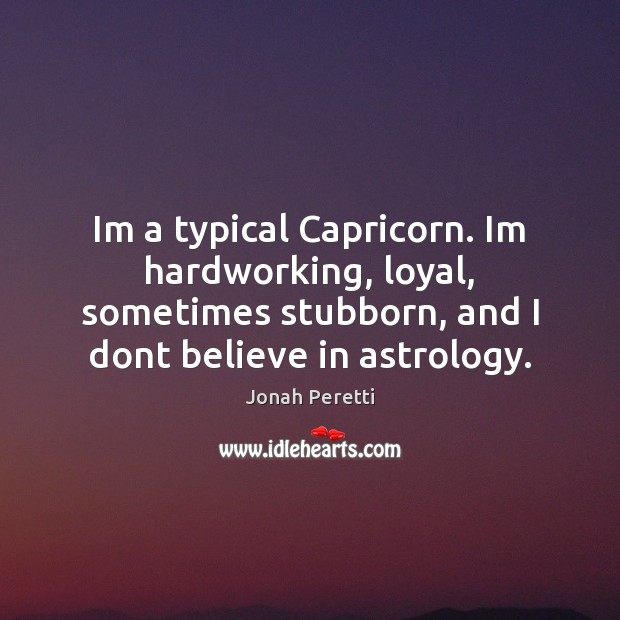Im a typical Capricorn. Im hardworking, loyal, sometimes stubborn, and I dont Image