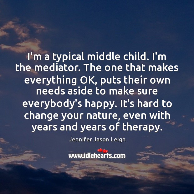 I’m a typical middle child. I’m the mediator. The one that makes Jennifer Jason Leigh Picture Quote