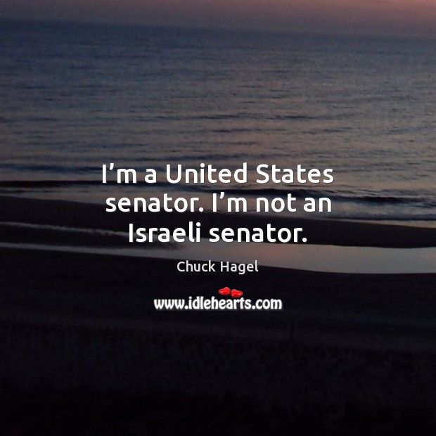 I’m a United States senator. I’m not an Israeli senator. Chuck Hagel Picture Quote
