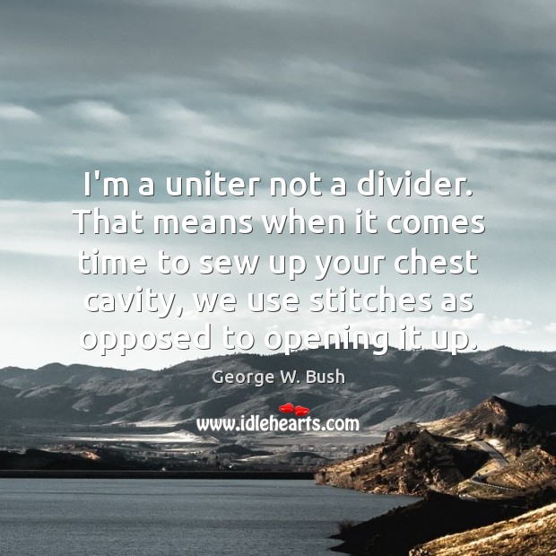 I’m a uniter not a divider. That means when it comes time George W. Bush Picture Quote
