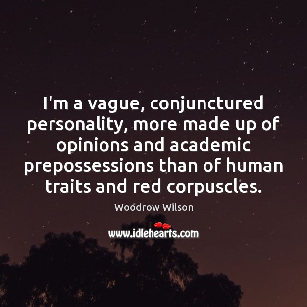 I’m a vague, conjunctured personality, more made up of opinions and academic Woodrow Wilson Picture Quote