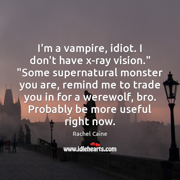 I’m a vampire, idiot. I don’t have x-ray vision.” “Some supernatural monster Image