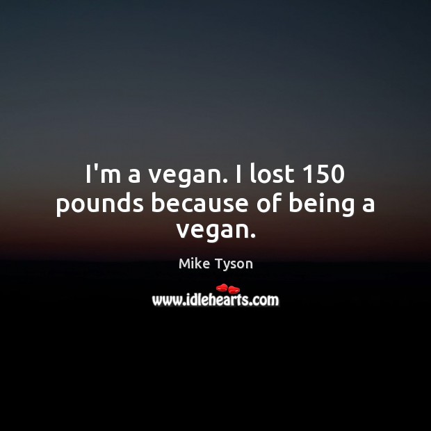 I’m a vegan. I lost 150 pounds because of being a vegan. Mike Tyson Picture Quote