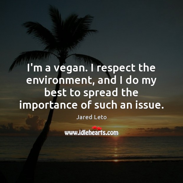 I’m a vegan. I respect the environment, and I do my best Jared Leto Picture Quote