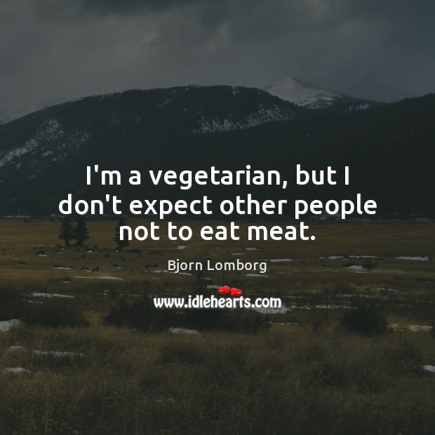 I’m a vegetarian, but I don’t expect other people not to eat meat. Bjorn Lomborg Picture Quote