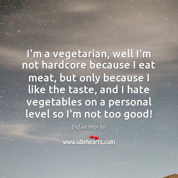 I’m a vegetarian, well I’m not hardcore because I eat meat, but Dylan Moran Picture Quote
