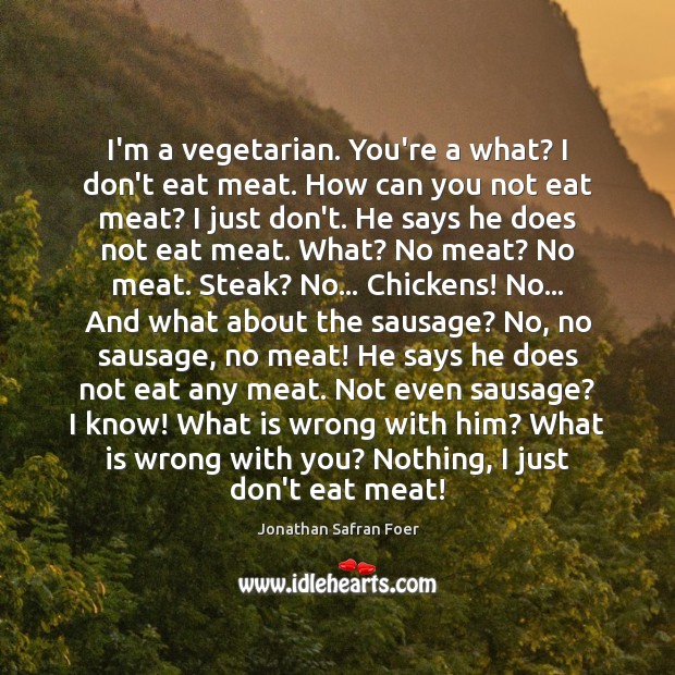 I’m a vegetarian. You’re a what? I don’t eat meat. How can Jonathan Safran Foer Picture Quote