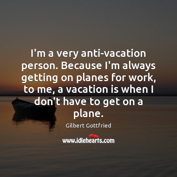I’m a very anti-vacation person. Because I’m always getting on planes for Gilbert Gottfried Picture Quote