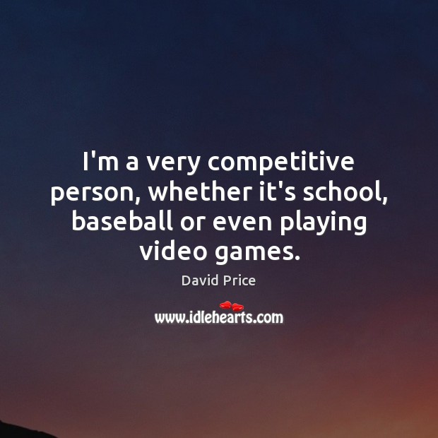 I’m a very competitive person, whether it’s school, baseball or even playing video games. David Price Picture Quote