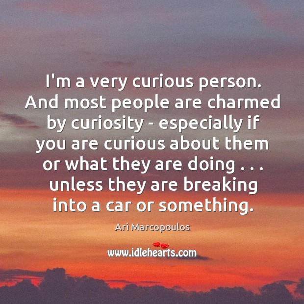 I’m a very curious person. And most people are charmed by curiosity Ari Marcopoulos Picture Quote