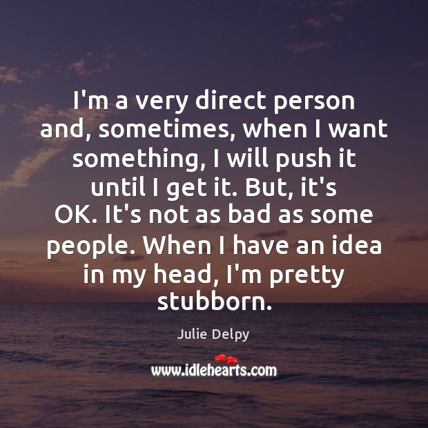I’m a very direct person and, sometimes, when I want something, I Julie Delpy Picture Quote