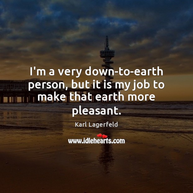 I’m a very down-to-earth person, but it is my job to make that earth more pleasant. Karl Lagerfeld Picture Quote