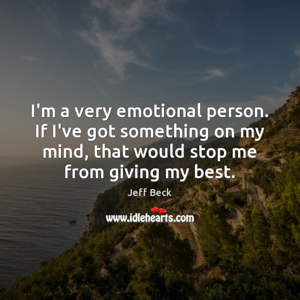 I’m a very emotional person. If I’ve got something on my mind, Jeff Beck Picture Quote