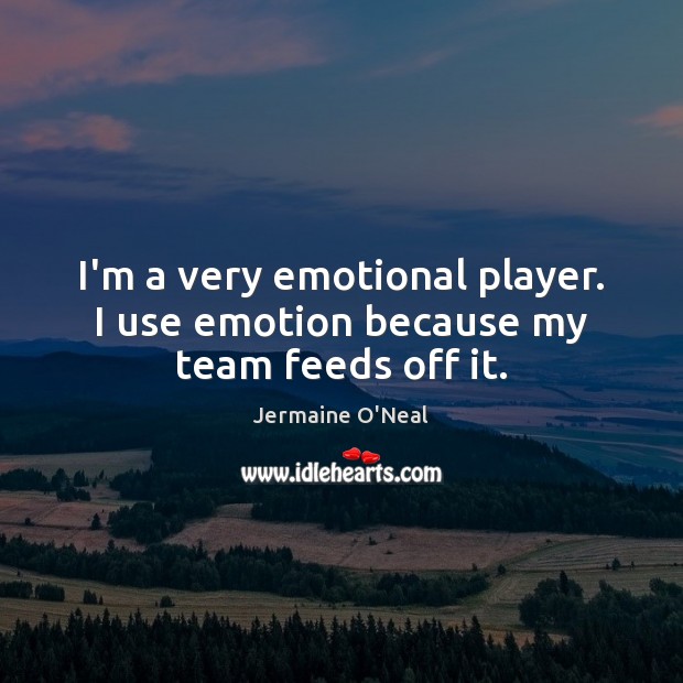 I’m a very emotional player. I use emotion because my team feeds off it. Jermaine O’Neal Picture Quote