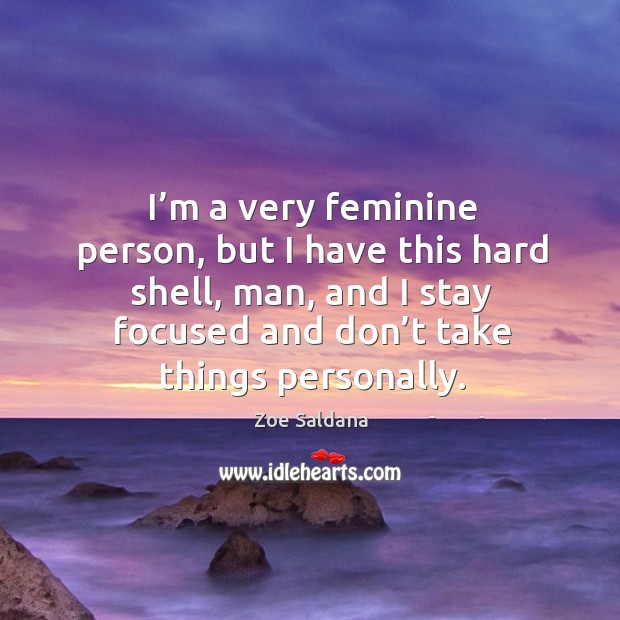 I’m a very feminine person, but I have this hard shell, man, and I stay focused and don’t take things personally. Zoe Saldana Picture Quote
