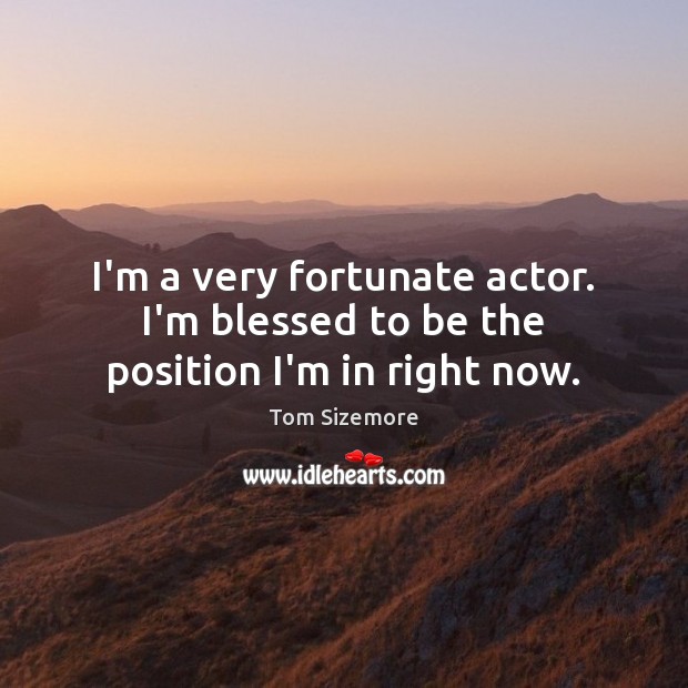 I’m a very fortunate actor. I’m blessed to be the position I’m in right now. Tom Sizemore Picture Quote