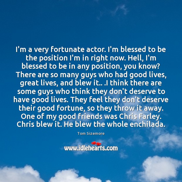 I’m a very fortunate actor. I’m blessed to be the position I’m Tom Sizemore Picture Quote