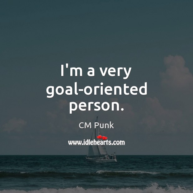 I’m a very goal-oriented person. CM Punk Picture Quote
