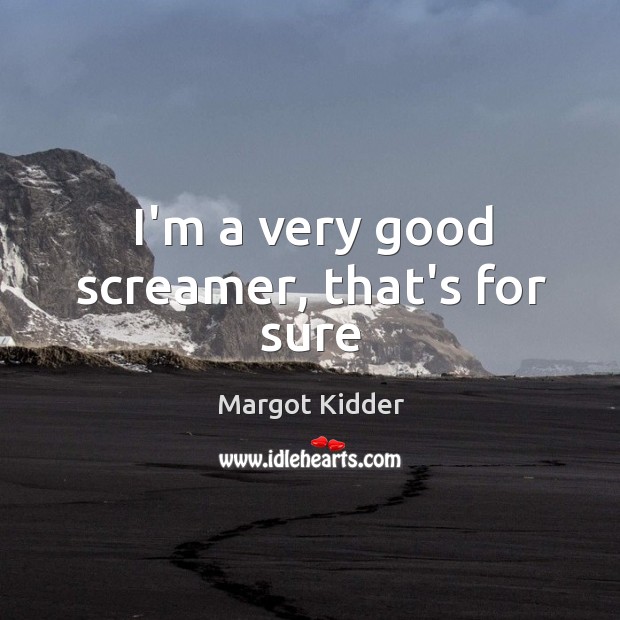 I’m a very good screamer, that’s for sure Margot Kidder Picture Quote