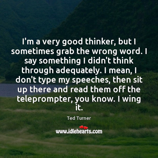 I’m a very good thinker, but I sometimes grab the wrong word. Ted Turner Picture Quote