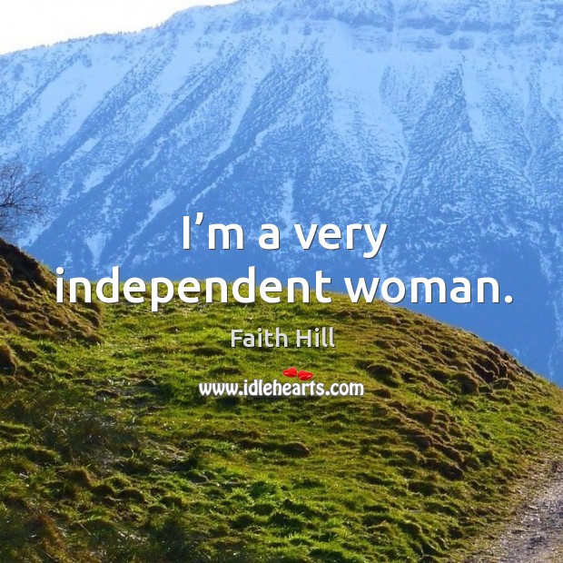 I’m a very independent woman. Faith Hill Picture Quote