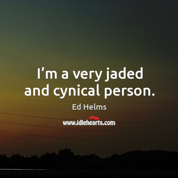 I’m a very jaded and cynical person. Ed Helms Picture Quote
