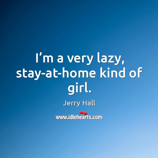 I’m a very lazy, stay-at-home kind of girl. Image