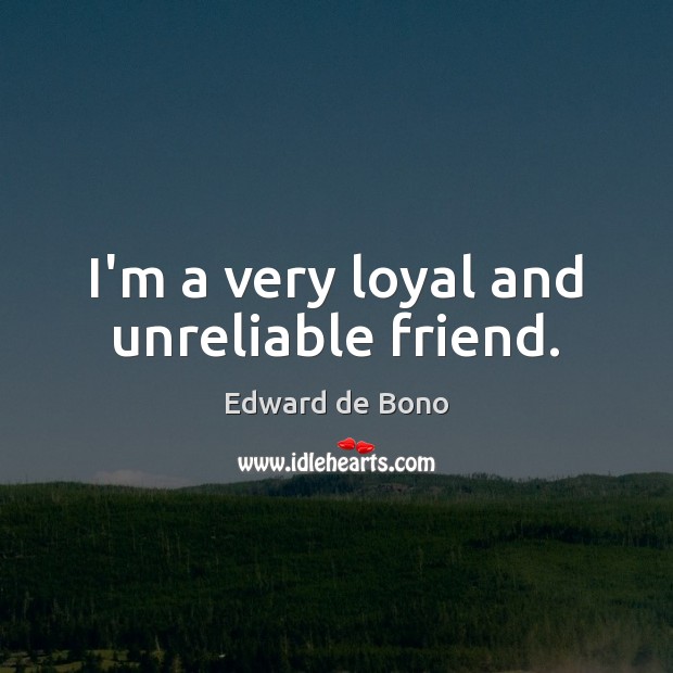 I’m a very loyal and unreliable friend. Edward de Bono Picture Quote