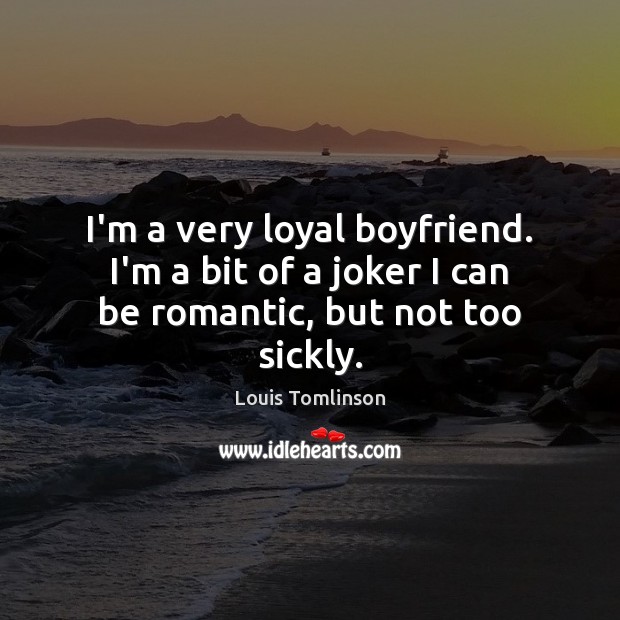 I’m a very loyal boyfriend. I’m a bit of a joker I can be romantic, but not too sickly. Louis Tomlinson Picture Quote