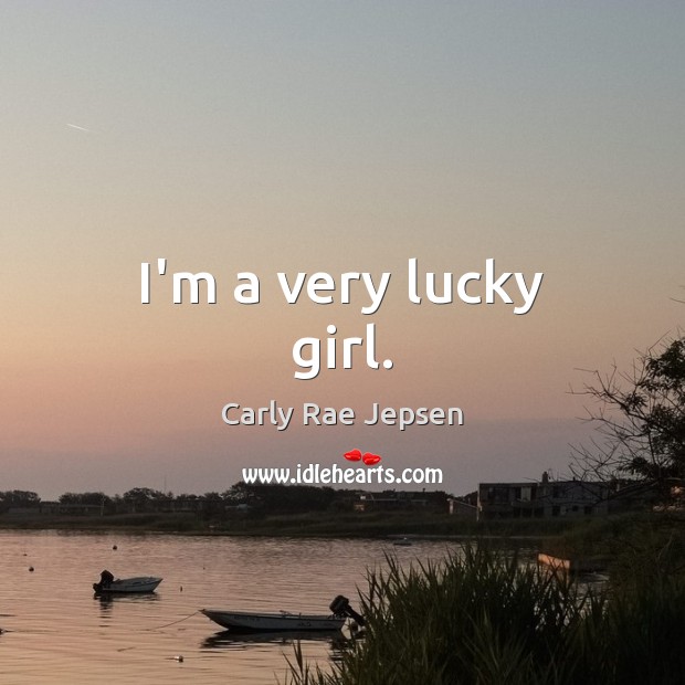I’m a very lucky girl. Carly Rae Jepsen Picture Quote