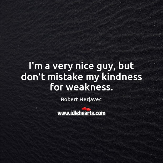 I’m a very nice guy, but don’t mistake my kindness for weakness. Robert Herjavec Picture Quote