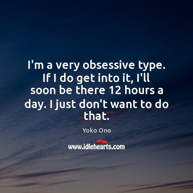 I’m a very obsessive type. If I do get into it, I’ll Yoko Ono Picture Quote