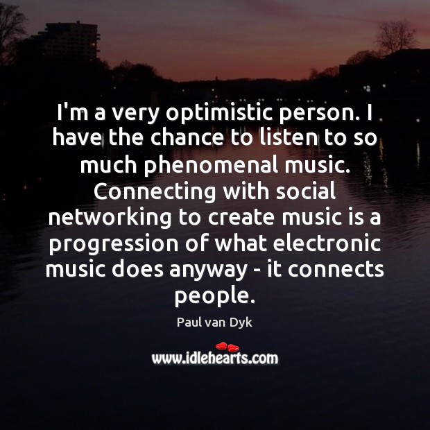 I’m a very optimistic person. I have the chance to listen to Image