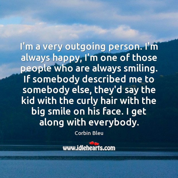 I’m a very outgoing person. I’m always happy, I’m one of those Corbin Bleu Picture Quote