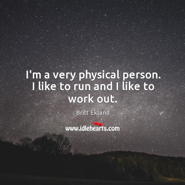 I’m a very physical person. I like to run and I like to work out. Image