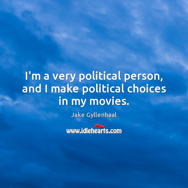 I’m a very political person, and I make political choices in my movies. Jake Gyllenhaal Picture Quote