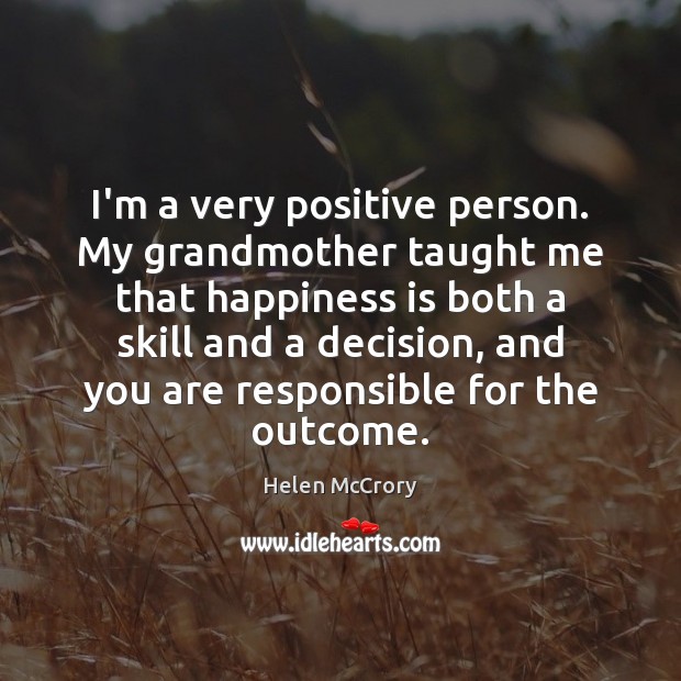 I’m a very positive person. My grandmother taught me that happiness is Happiness Quotes Image
