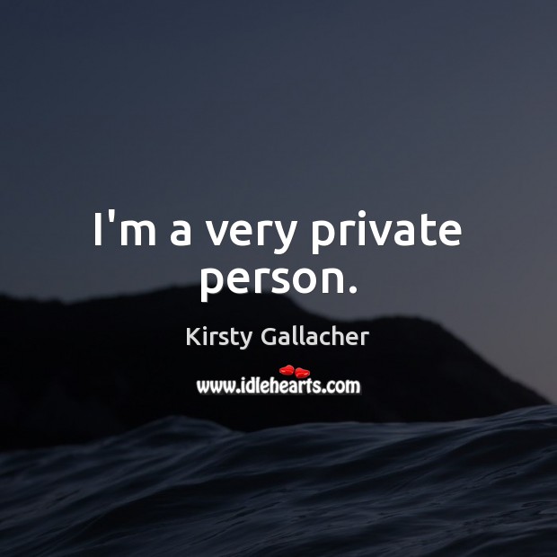 I’m a very private person. Kirsty Gallacher Picture Quote
