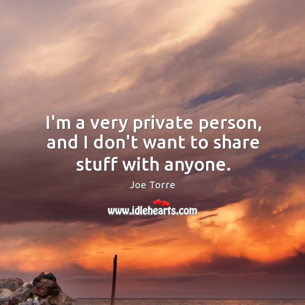 I’m a very private person, and I don’t want to share stuff with anyone. Image