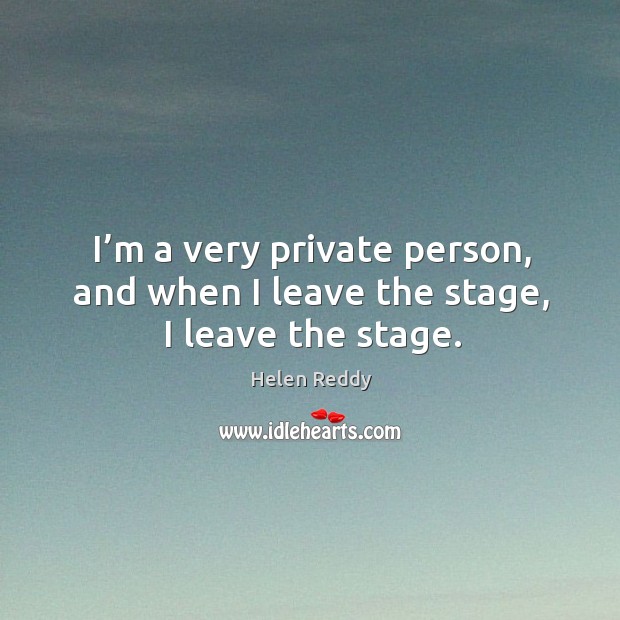 I’m a very private person, and when I leave the stage, I leave the stage. Helen Reddy Picture Quote