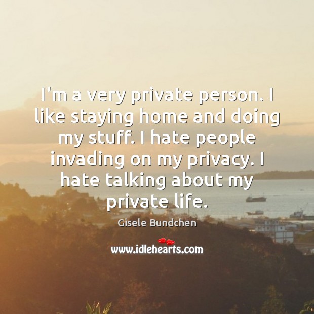 I’m a very private person. I like staying home and doing my Image