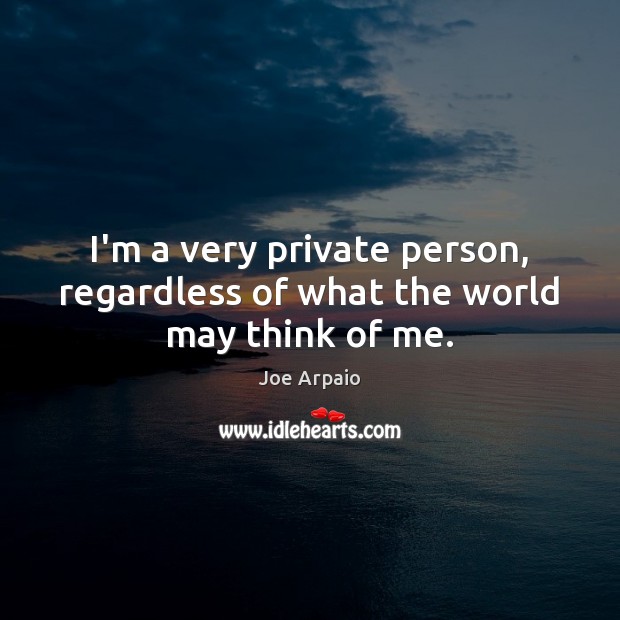 I’m a very private person, regardless of what the world may think of me. Joe Arpaio Picture Quote