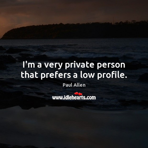 I’m a very private person that prefers a low profile. Paul Allen Picture Quote