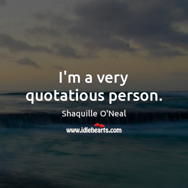 I’m a very quotatious person. Shaquille O’Neal Picture Quote