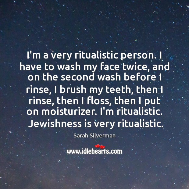 I’m a very ritualistic person. I have to wash my face twice, Sarah Silverman Picture Quote